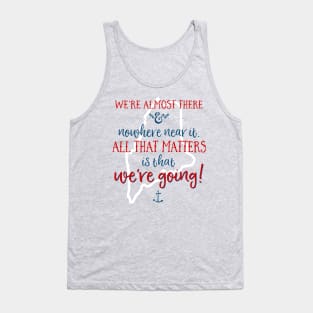 We're almost there and nowhere near it. All that matters is that we're going. (To MAINE) Tank Top